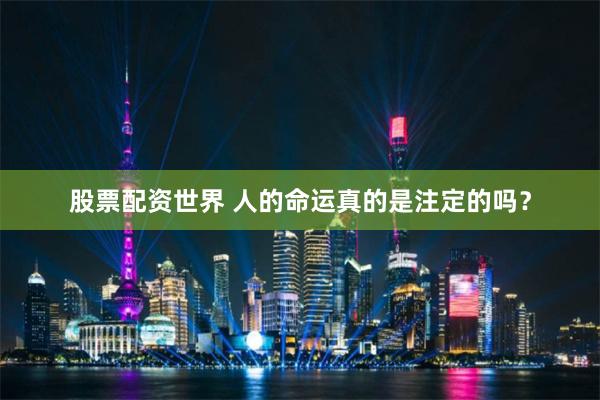 股票配资世界 人的命运真的是注定的吗？