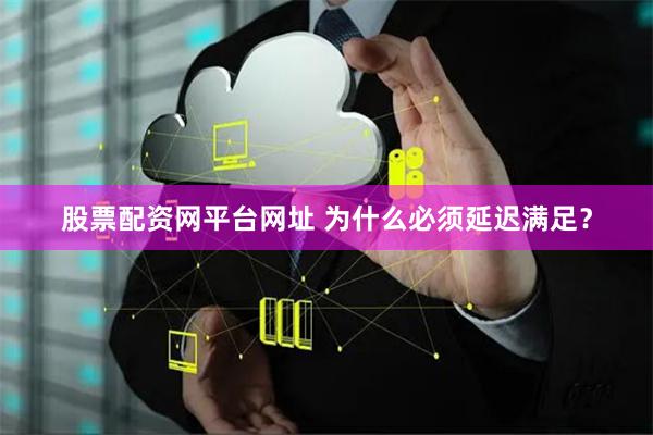 股票配资网平台网址 为什么必须延迟满足？