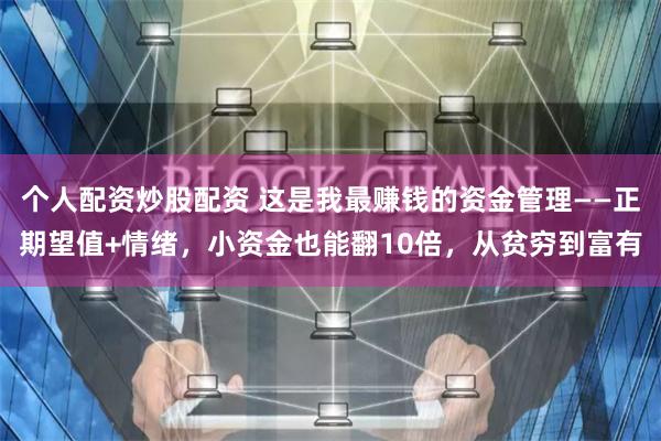 个人配资炒股配资 这是我最赚钱的资金管理——正期望值+情绪，小资金也能翻10倍，从贫穷到富有