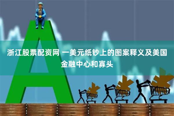 浙江股票配资网 一美元纸钞上的图案释义及美国金融中心和寡头