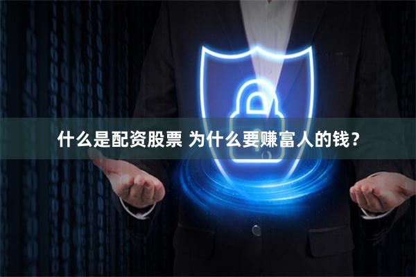 什么是配资股票 为什么要赚富人的钱？