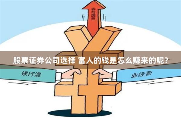 股票证券公司选择 富人的钱是怎么赚来的呢？