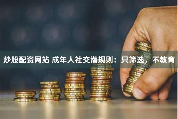炒股配资网站 成年人社交潜规则：只筛选，不教育