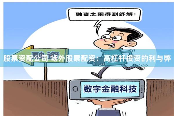 股票资配公司 场外股票配资：高杠杆投资的利与弊