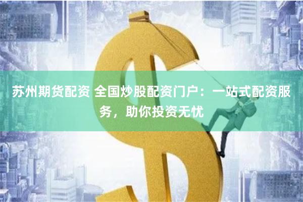 苏州期货配资 全国炒股配资门户：一站式配资服务，助你投资无忧