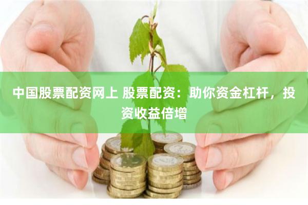 中国股票配资网上 股票配资：助你资金杠杆，投资收益倍增