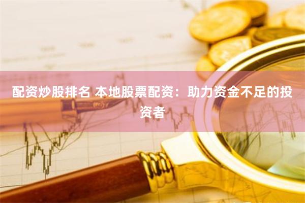配资炒股排名 本地股票配资：助力资金不足的投资者