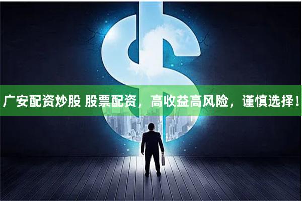 广安配资炒股 股票配资，高收益高风险，谨慎选择！