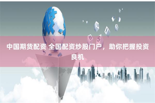 中国期货配资 全国配资炒股门户，助你把握投资良机