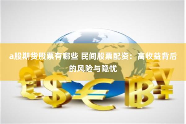 a股期货股票有哪些 民间股票配资：高收益背后的风险与隐忧
