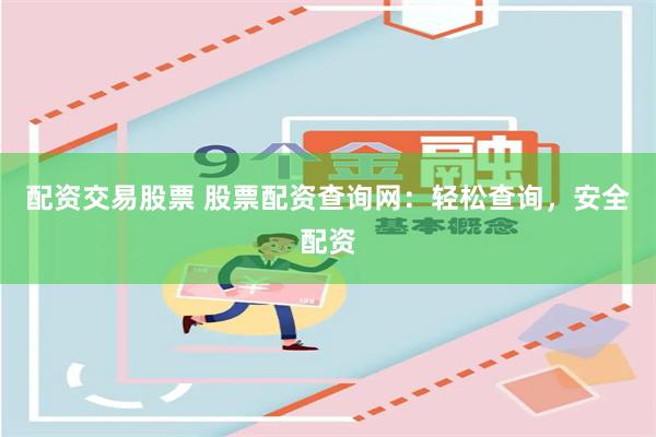 配资交易股票 股票配资查询网：轻松查询，安全配资