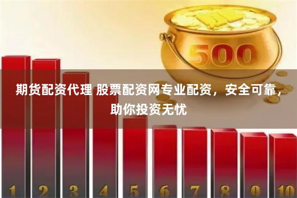 期货配资代理 股票配资网专业配资，安全可靠，助你投资无忧
