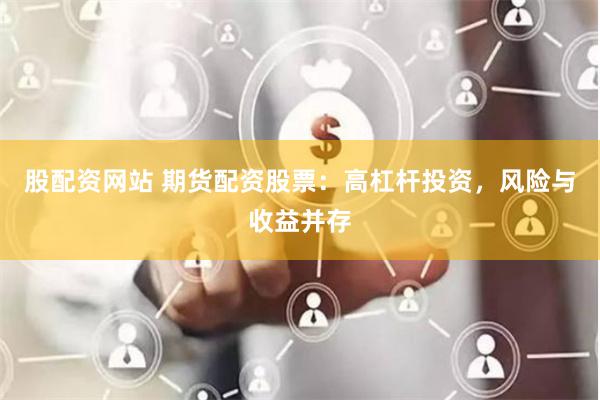 股配资网站 期货配资股票：高杠杆投资，风险与收益并存