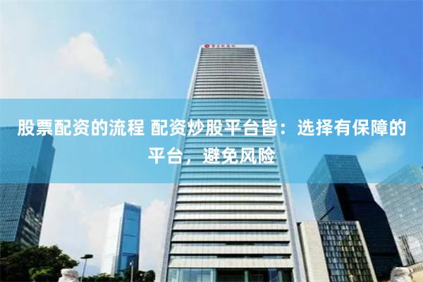 股票配资的流程 配资炒股平台皆：选择有保障的平台，避免风险