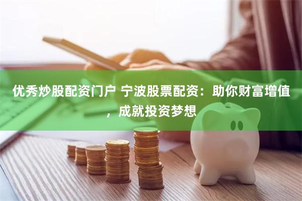 优秀炒股配资门户 宁波股票配资：助你财富增值，成就投资梦想