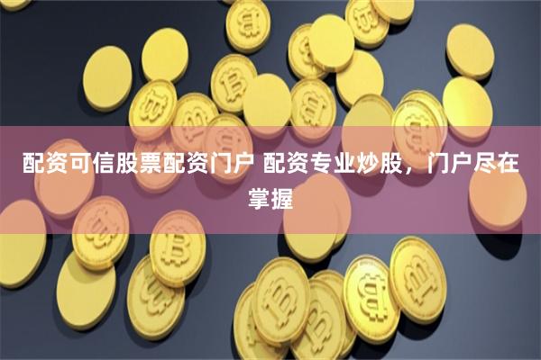 配资可信股票配资门户 配资专业炒股，门户尽在掌握