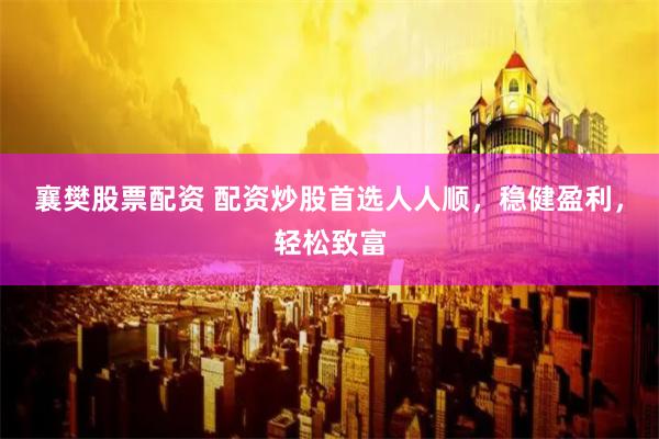 襄樊股票配资 配资炒股首选人人顺，稳健盈利，轻松致富