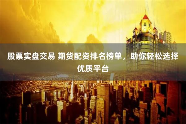 股票实盘交易 期货配资排名榜单，助你轻松选择优质平台