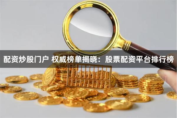 配资炒股门户 权威榜单揭晓：股票配资平台排行榜