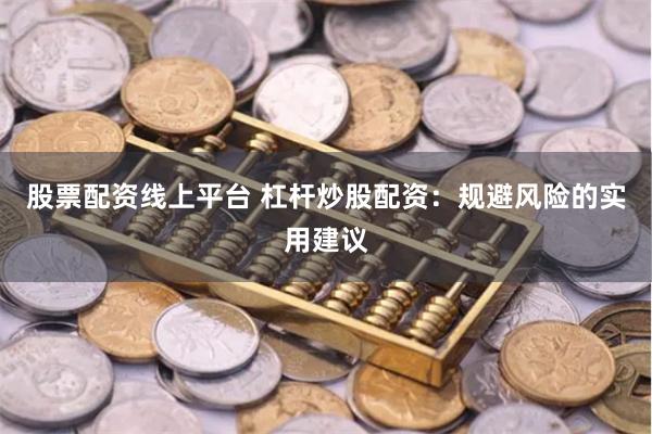 股票配资线上平台 杠杆炒股配资:规避风险的实用建议
