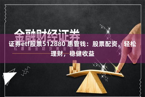 证券etf股票512880 惠管钱:股票配资,轻松理财,稳健收益