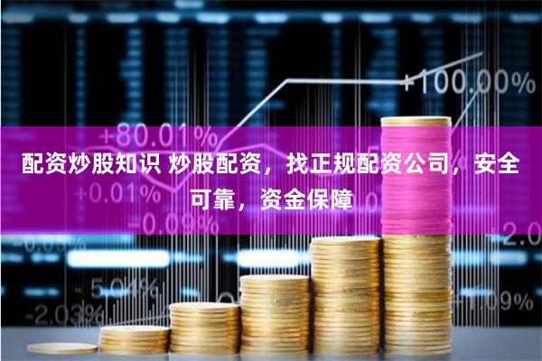 配资炒股知识 炒股配资,找正规配资公司,安全可靠,资金保障