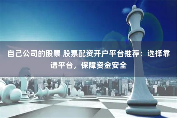 自己公司的股票 股票配资开户平台推荐：选择靠谱平台，保障资金安全