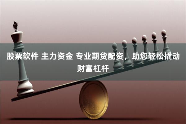股票软件 主力资金 专业期货配资，助您轻松撬动财富杠杆