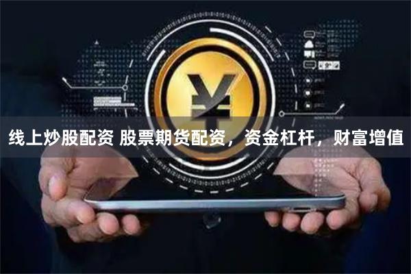 线上炒股配资 股票期货配资，资金杠杆，财富增值
